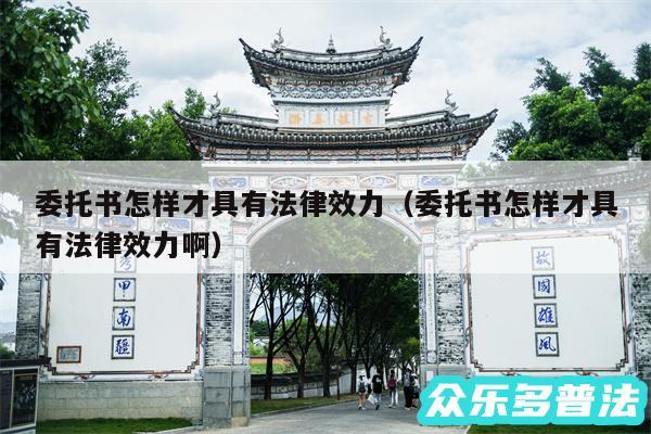 委托书怎样才具有法律效力以及委托书怎样才具有法律效力啊