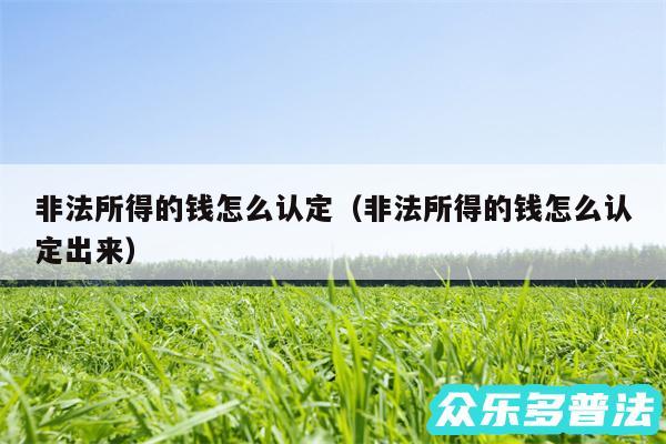 非法所得的钱怎么认定以及非法所得的钱怎么认定出来