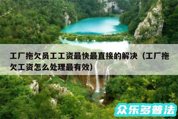 工厂拖欠员工工资最快最直接的解决以及工厂拖欠工资怎么处理最有效