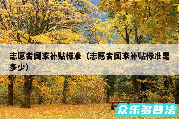 志愿者国家补贴标准以及志愿者国家补贴标准是多少