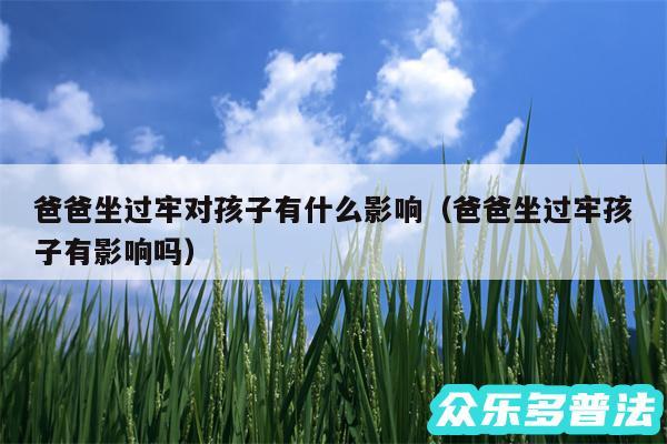 爸爸坐过牢对孩子有什么影响以及爸爸坐过牢孩子有影响吗