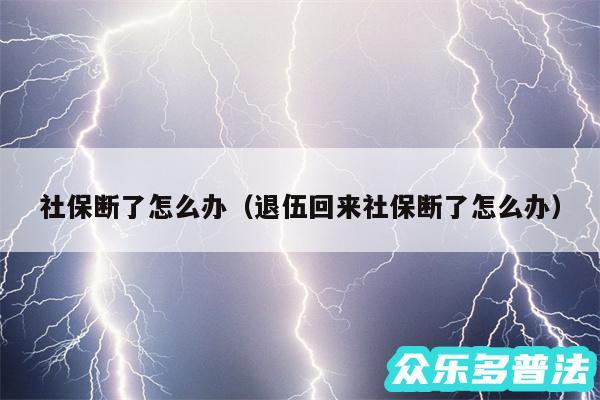 社保断了怎么办以及退伍回来社保断了怎么办