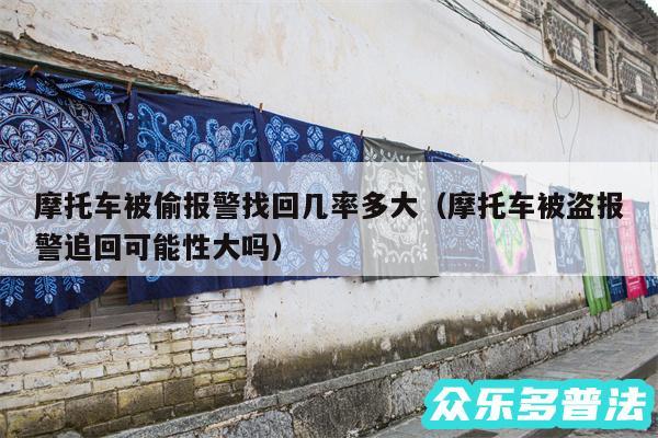 摩托车被偷报警找回几率多大以及摩托车被盗报警追回可能性大吗