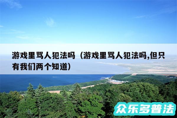 游戏里骂人犯法吗以及游戏里骂人犯法吗,但只有我们两个知道