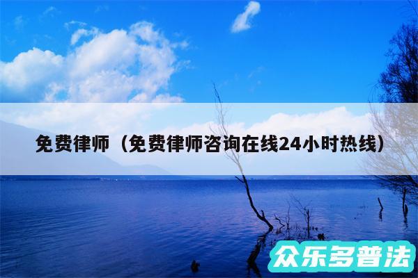 免费律师以及免费律师咨询在线24小时热线