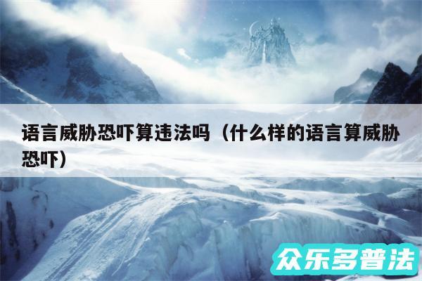 语言威胁恐吓算违法吗以及什么样的语言算威胁恐吓