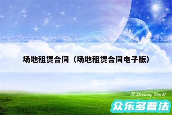 场地租赁合同以及场地租赁合同电子版