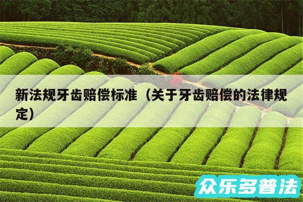 新法规牙齿赔偿标准以及关于牙齿赔偿的法律规定