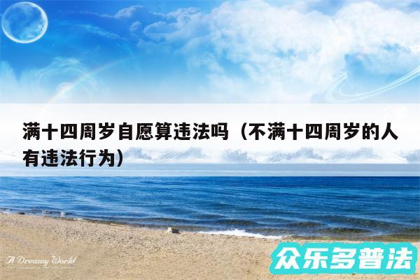 满十四周岁自愿算违法吗以及不满十四周岁的人有违法行为