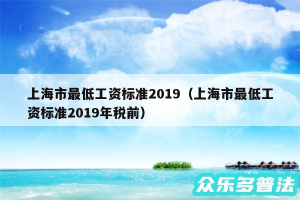 上海市最低工资标准2019以及上海市最低工资标准2019年税前