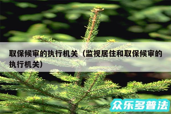 取保候审的执行机关以及监视居住和取保候审的执行机关