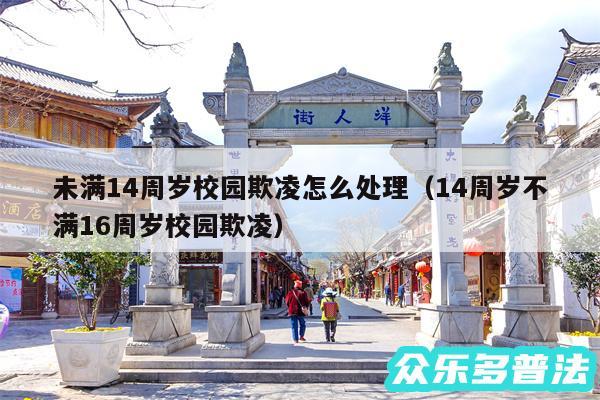未满14周岁校园欺凌怎么处理以及14周岁不满16周岁校园欺凌