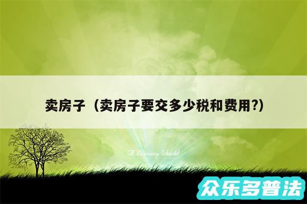 卖房子以及卖房子要交多少税和费用?