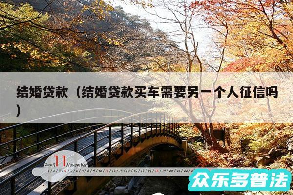 结婚贷款以及结婚贷款买车需要另一个人征信吗