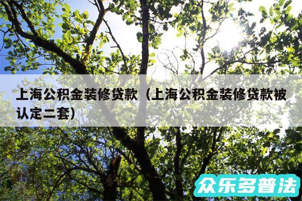 上海公积金装修贷款以及上海公积金装修贷款被认定二套