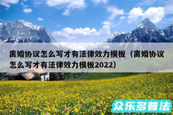 离婚协议怎么写才有法律效力模板以及离婚协议怎么写才有法律效力模板2024