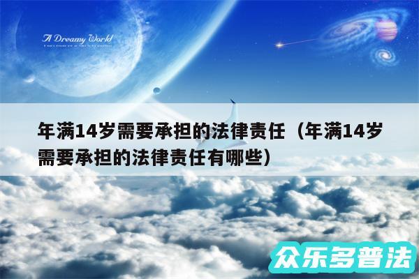 年满14岁需要承担的法律责任以及年满14岁需要承担的法律责任有哪些