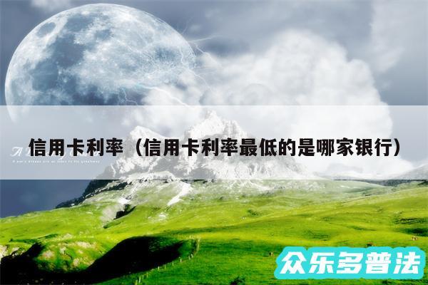 信用卡利率以及信用卡利率最低的是哪家银行