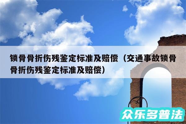 锁骨骨折伤残鉴定标准及赔偿以及交通事故锁骨骨折伤残鉴定标准及赔偿