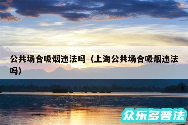 公共场合吸烟违法吗以及上海公共场合吸烟违法吗