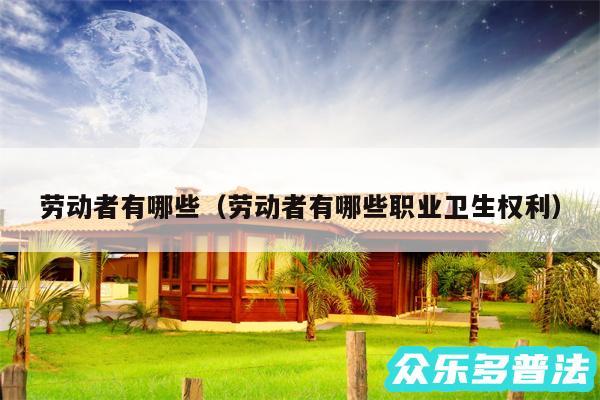 劳动者有哪些以及劳动者有哪些职业卫生权利