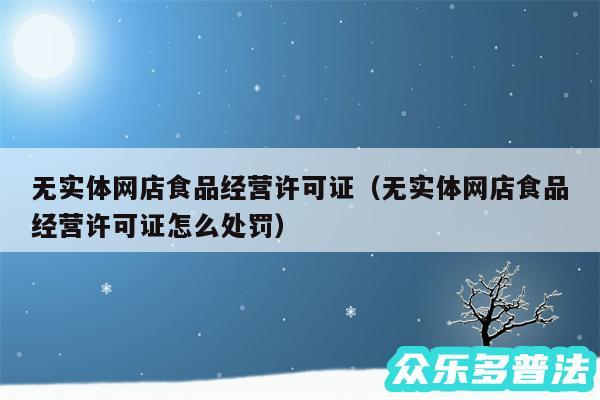 无实体网店食品经营许可证以及无实体网店食品经营许可证怎么处罚