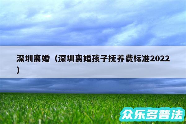 深圳离婚以及深圳离婚孩子抚养费标准2024
