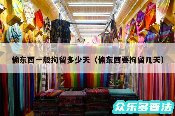 偷东西一般拘留多少天以及偷东西要拘留几天