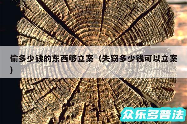 偷多少钱的东西够立案以及失窃多少钱可以立案