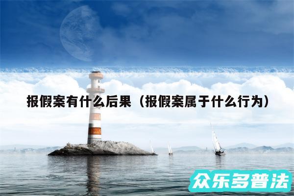报假案有什么后果以及报假案属于什么行为