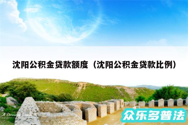 沈阳公积金贷款额度以及沈阳公积金贷款比例