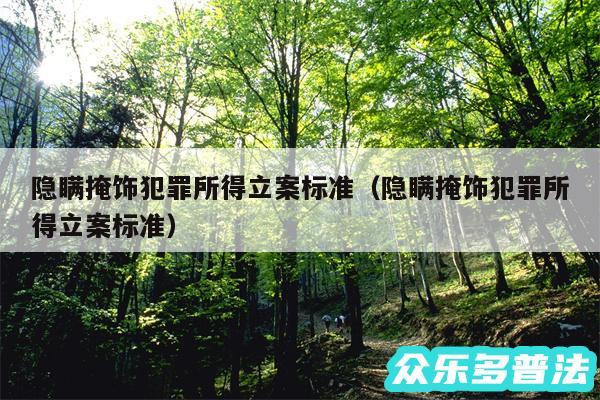 隐瞒掩饰犯罪所得立案标准以及隐瞒掩饰犯罪所得立案标准