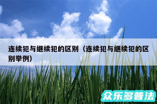连续犯与继续犯的区别以及连续犯与继续犯的区别举例