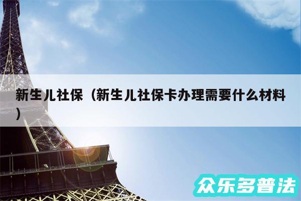 新生儿社保以及新生儿社保卡办理需要什么材料
