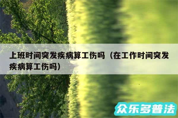 上班时间突发疾病算工伤吗以及在工作时间突发疾病算工伤吗