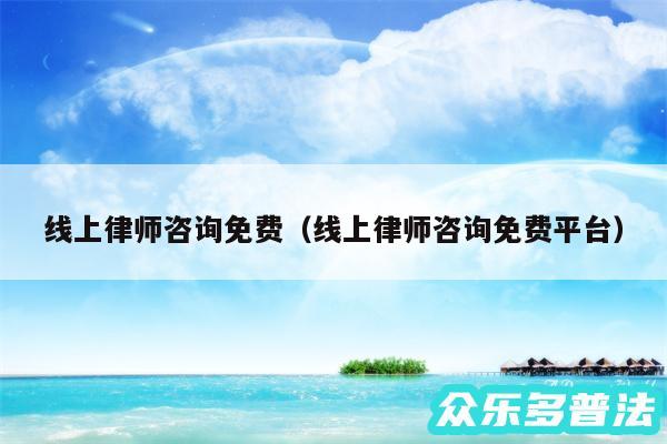 线上律师咨询免费以及线上律师咨询免费平台