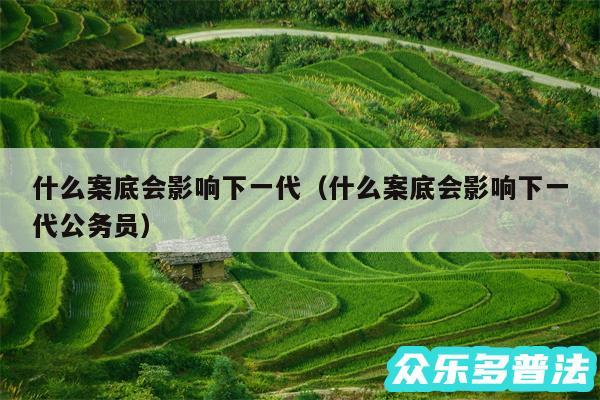 什么案底会影响下一代以及什么案底会影响下一代公务员