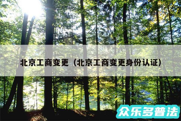 北京工商变更以及北京工商变更身份认证