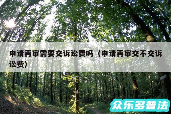 申请再审需要交诉讼费吗以及申请再审交不交诉讼费