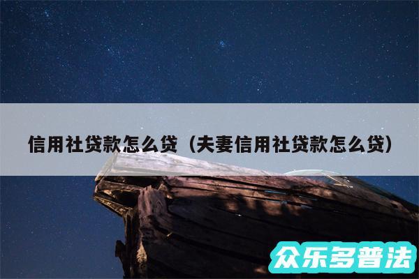 信用社贷款怎么贷以及夫妻信用社贷款怎么贷