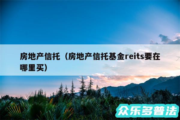 房地产信托以及房地产信托基金reits要在哪里买