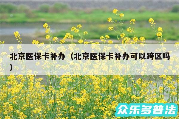 北京医保卡补办以及北京医保卡补办可以跨区吗