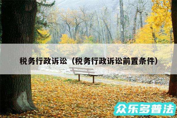 税务行政诉讼以及税务行政诉讼前置条件