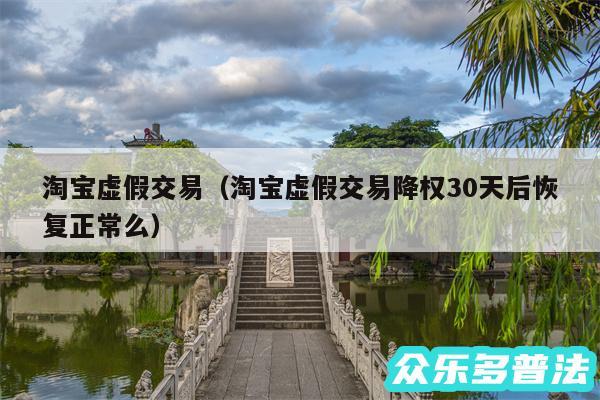 淘宝虚假交易以及淘宝虚假交易降权30天后恢复正常么