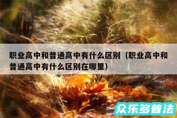 职业高中和普通高中有什么区别以及职业高中和普通高中有什么区别在哪里