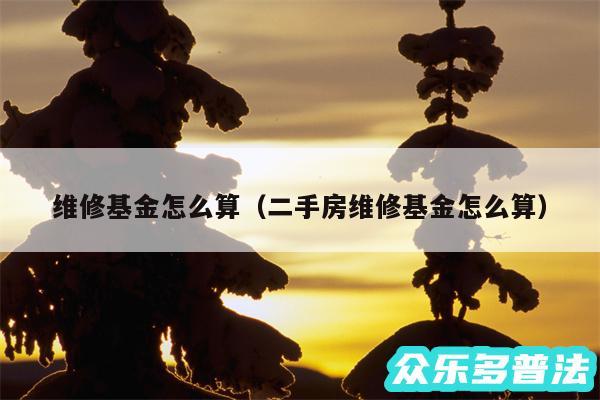 维修基金怎么算以及二手房维修基金怎么算