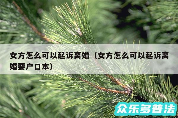 女方怎么可以起诉离婚以及女方怎么可以起诉离婚要户口本