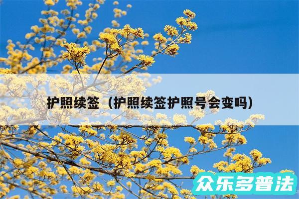 护照续签以及护照续签护照号会变吗