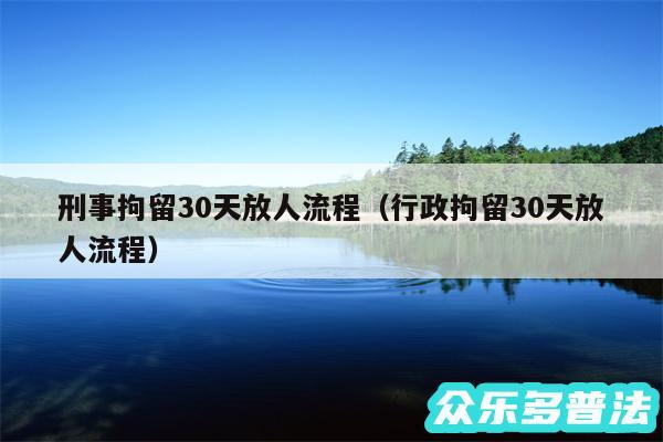 刑事拘留30天放人流程以及行政拘留30天放人流程