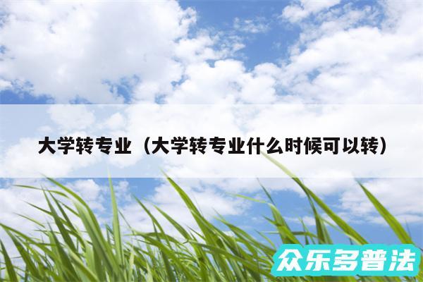 大学转专业以及大学转专业什么时候可以转